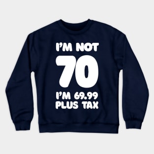 I'm Not 70 - I'm 69.99 Plus Tax - Funny Birthday Design Crewneck Sweatshirt